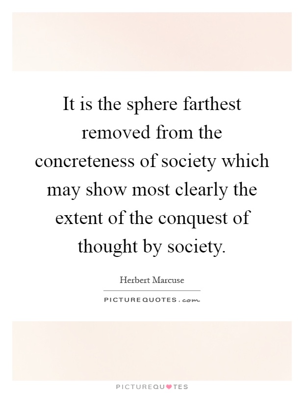 It is the sphere farthest removed from the concreteness of society which may show most clearly the extent of the conquest of thought by society Picture Quote #1