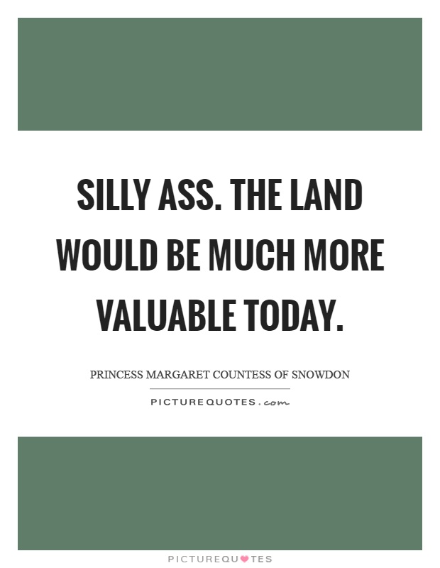 Silly ass. The land would be much more valuable today Picture Quote #1