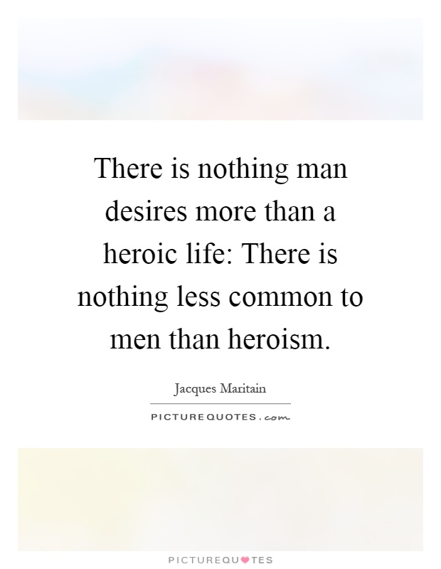 There is nothing man desires more than a heroic life: There is nothing less common to men than heroism Picture Quote #1