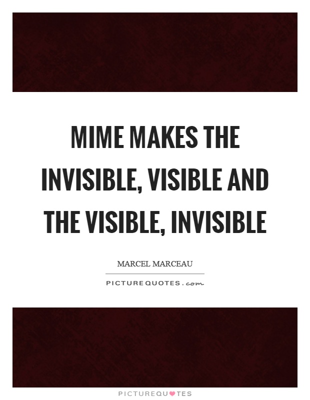 Mime makes the invisible, visible and the visible, invisible Picture Quote #1