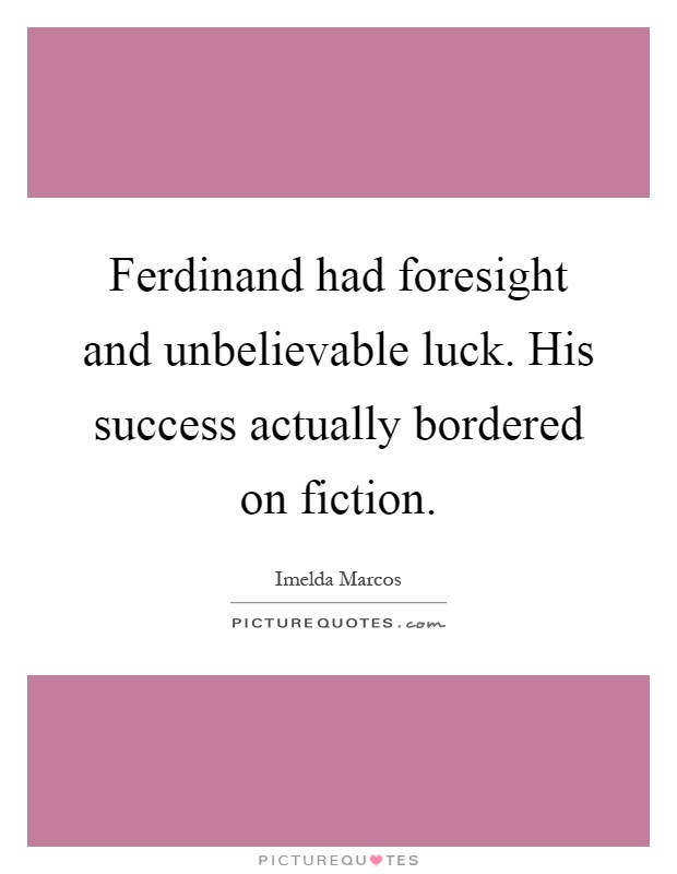 Ferdinand had foresight and unbelievable luck. His success actually bordered on fiction Picture Quote #1