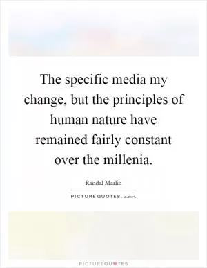The specific media my change, but the principles of human nature have remained fairly constant over the millenia Picture Quote #1