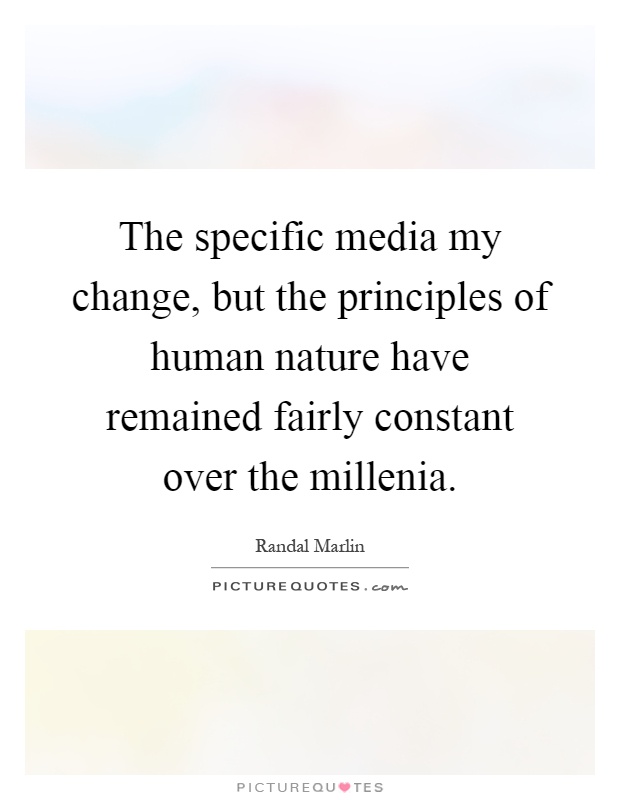 The specific media my change, but the principles of human nature have remained fairly constant over the millenia Picture Quote #1