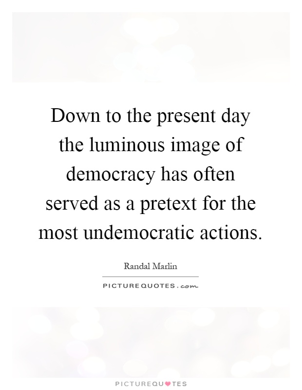 Down to the present day the luminous image of democracy has often served as a pretext for the most undemocratic actions Picture Quote #1