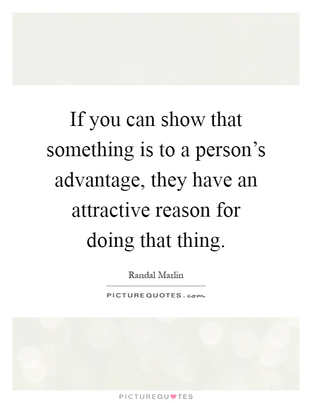 If you can show that something is to a person's advantage, they have an attractive reason for doing that thing Picture Quote #1