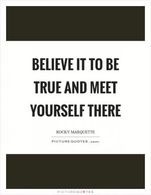 Believe it to be true and meet yourself there Picture Quote #1