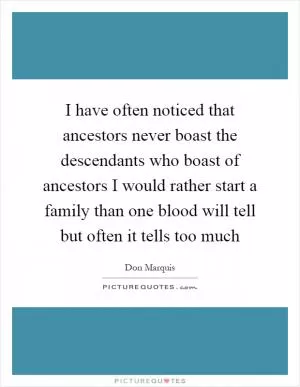 I have often noticed that ancestors never boast the descendants who boast of ancestors I would rather start a family than one blood will tell but often it tells too much Picture Quote #1
