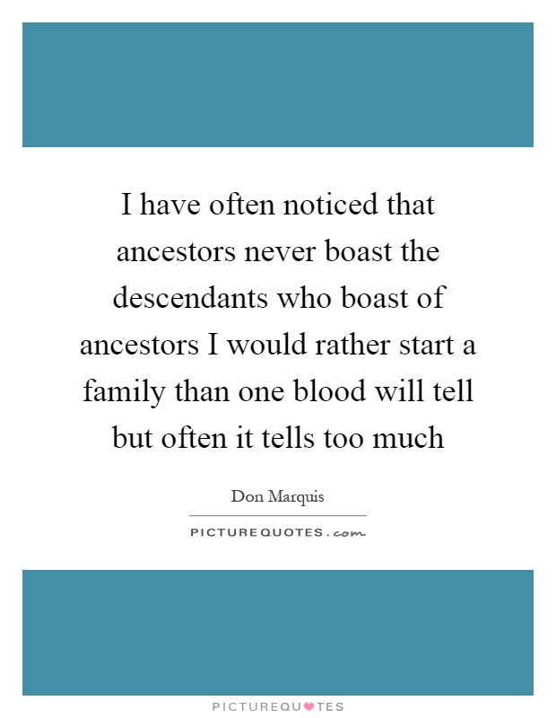 I have often noticed that ancestors never boast the descendants who boast of ancestors I would rather start a family than one blood will tell but often it tells too much Picture Quote #1