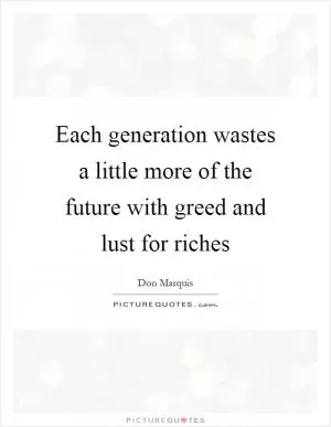 Each generation wastes a little more of the future with greed and lust for riches Picture Quote #1