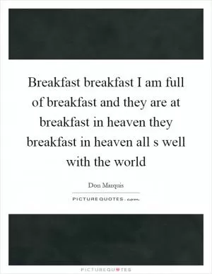 Breakfast breakfast I am full of breakfast and they are at breakfast in heaven they breakfast in heaven all s well with the world Picture Quote #1