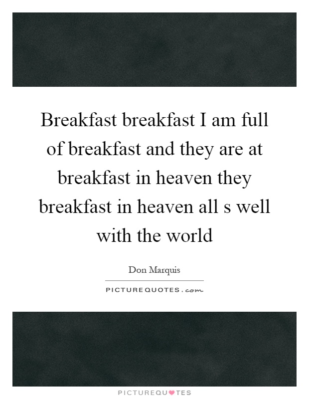 Breakfast breakfast I am full of breakfast and they are at breakfast in heaven they breakfast in heaven all s well with the world Picture Quote #1