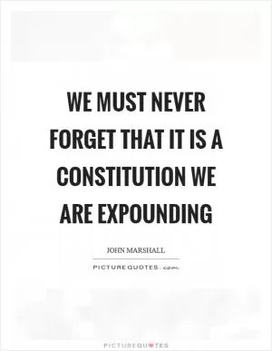 We must never forget that it is a constitution we are expounding Picture Quote #1