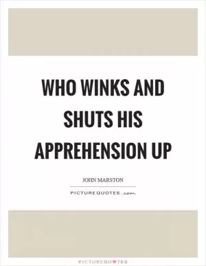 Who winks and shuts his apprehension up Picture Quote #1