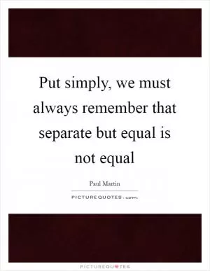 Put simply, we must always remember that separate but equal is not equal Picture Quote #1