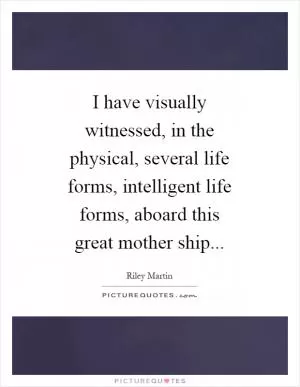 I have visually witnessed, in the physical, several life forms, intelligent life forms, aboard this great mother ship Picture Quote #1