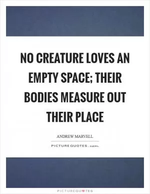 No creature loves an empty space; their bodies measure out their place Picture Quote #1