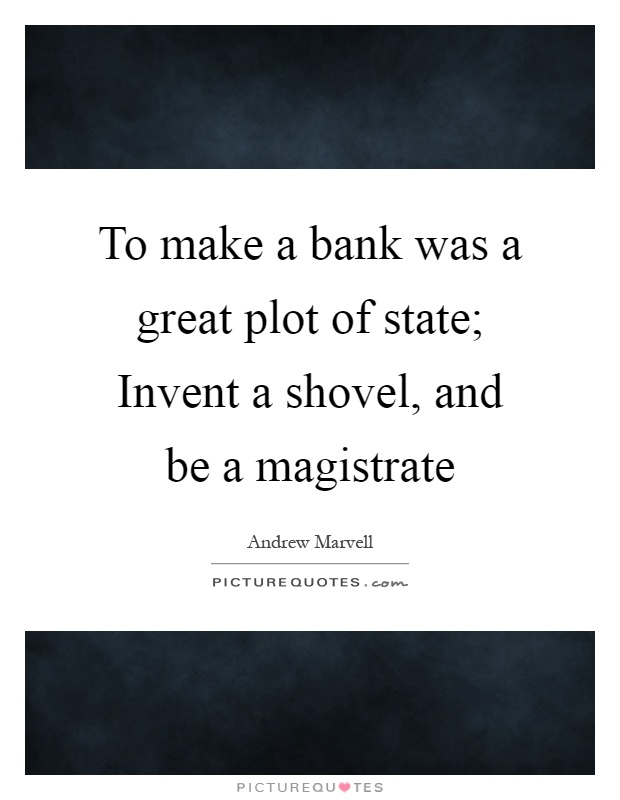 To make a bank was a great plot of state; Invent a shovel, and be a magistrate Picture Quote #1