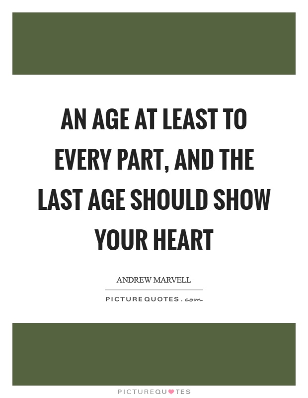 An age at least to every part, and the last age should show your heart Picture Quote #1