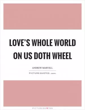 Love’s whole world on us doth wheel Picture Quote #1