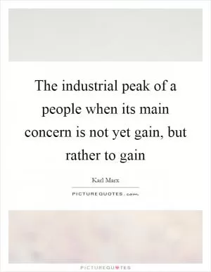 The industrial peak of a people when its main concern is not yet gain, but rather to gain Picture Quote #1