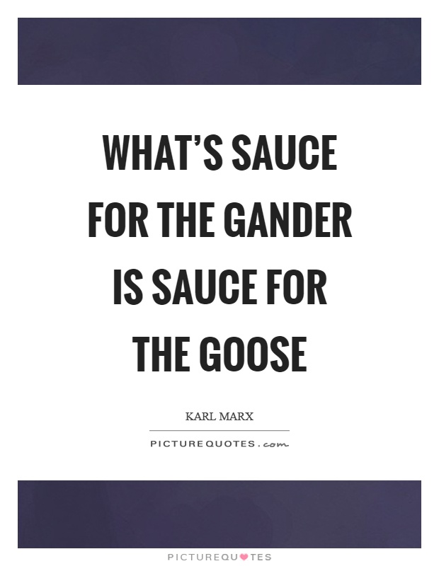 What's sauce for the gander is sauce for the goose Picture Quote #1