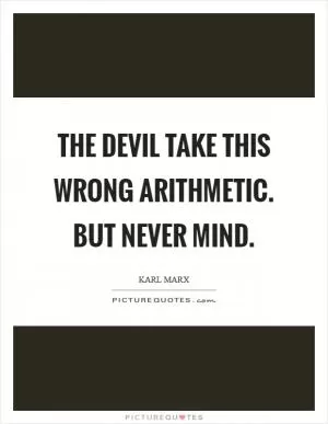 The devil take this wrong arithmetic. But never mind Picture Quote #1
