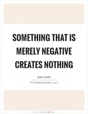 Something that is merely negative creates nothing Picture Quote #1