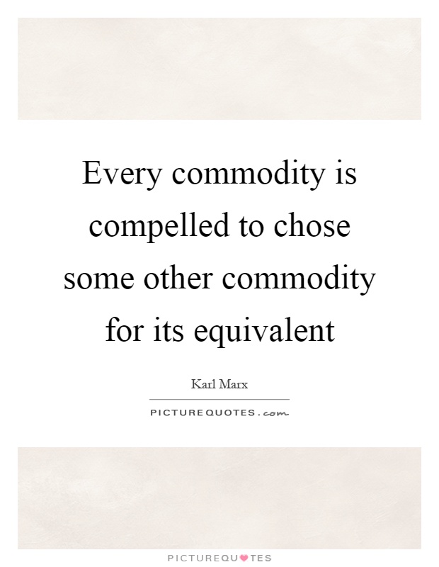 Every commodity is compelled to chose some other commodity for its equivalent Picture Quote #1