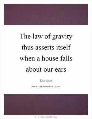 The law of gravity thus asserts itself when a house falls about our ears Picture Quote #1