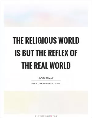 The religious world is but the reflex of the real world Picture Quote #1