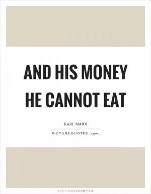 And his money he cannot eat Picture Quote #1