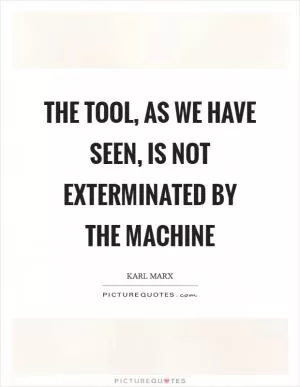 The tool, as we have seen, is not exterminated by the machine Picture Quote #1