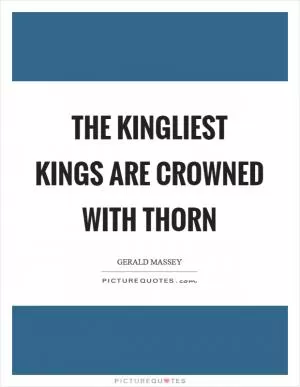 The kingliest kings are crowned with thorn Picture Quote #1