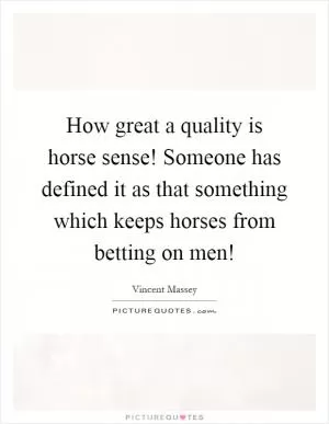 How great a quality is horse sense! Someone has defined it as that something which keeps horses from betting on men! Picture Quote #1