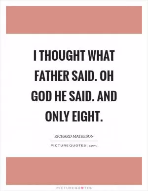 I thought what father said. Oh God he said. And only eight Picture Quote #1