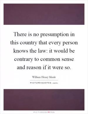 There is no presumption in this country that every person knows the law: it would be contrary to common sense and reason if it were so Picture Quote #1