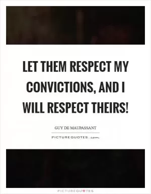 Let them respect my convictions, and I will respect theirs! Picture Quote #1