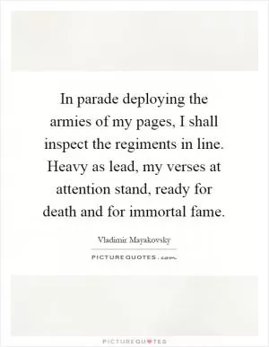 In parade deploying the armies of my pages, I shall inspect the regiments in line. Heavy as lead, my verses at attention stand, ready for death and for immortal fame Picture Quote #1
