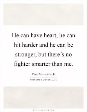 He can have heart, he can hit harder and he can be stronger, but there’s no fighter smarter than me Picture Quote #1