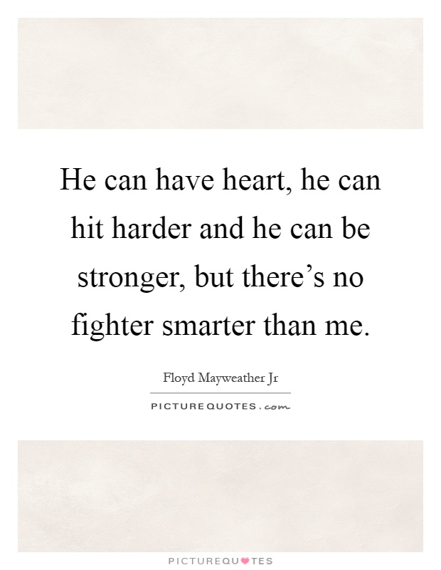He can have heart, he can hit harder and he can be stronger, but there's no fighter smarter than me Picture Quote #1