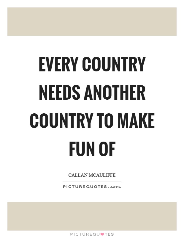 Every country needs another country to make fun of Picture Quote #1