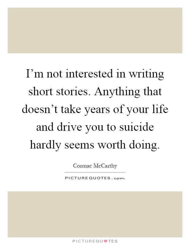 I'm not interested in writing short stories. Anything that doesn't take years of your life and drive you to suicide hardly seems worth doing Picture Quote #1