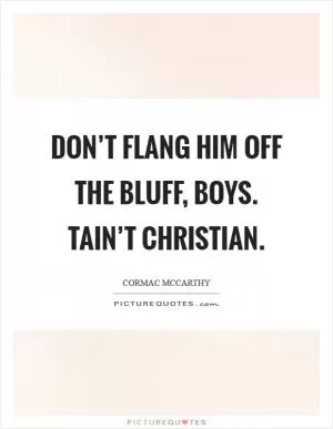 Don’t flang him off the bluff, boys. Tain’t christian Picture Quote #1