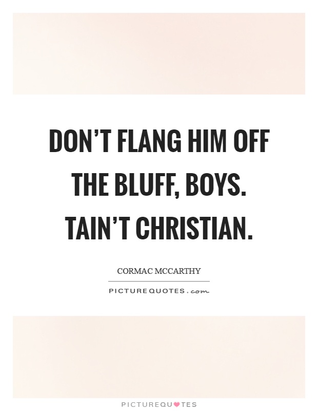 Don't flang him off the bluff, boys. Tain't christian Picture Quote #1