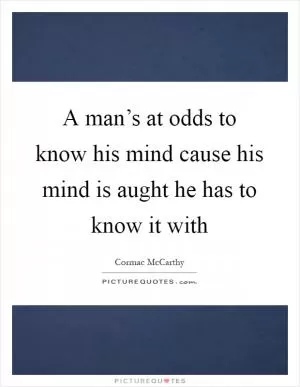 A man’s at odds to know his mind cause his mind is aught he has to know it with Picture Quote #1