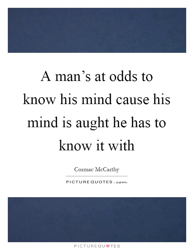 A man's at odds to know his mind cause his mind is aught he has to know it with Picture Quote #1