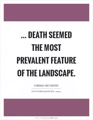 ... Death seemed the most prevalent feature of the landscape Picture Quote #1