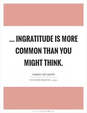 ... Ingratitude is more common than you might think Picture Quote #1