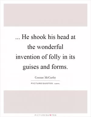 ... He shook his head at the wonderful invention of folly in its guises and forms Picture Quote #1