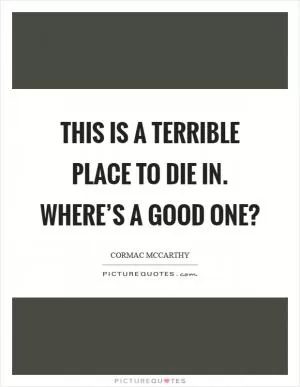 This is a terrible place to die in. Where’s a good one? Picture Quote #1